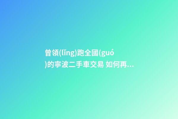 曾領(lǐng)跑全國(guó)的寧波二手車交易 如何再登“大雅之堂”？